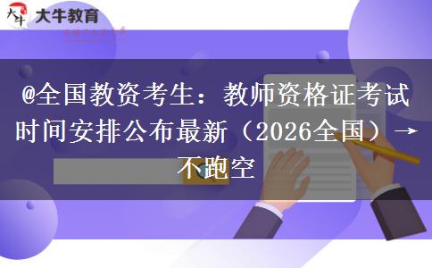 @全国教资考生：教师资格证考试时间安排公布最新（2026全国）→不跑空