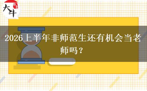 2026上半年非师范生还有机会当老师吗？