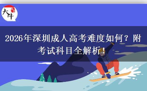 2026年深圳成人高考难度如何？附考试科目全解析！