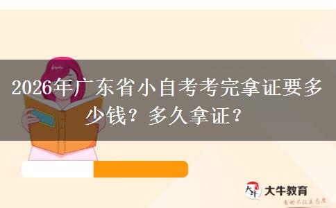 2026年广东省小自考考完拿证要多少钱？多久拿证？