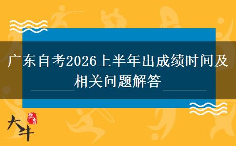 广东自考2026上半年出成绩时间及相关问题解答