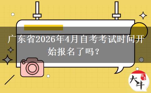 广东省2026年4月自考考试时间开始报名了吗？