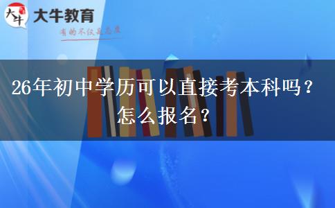 26年初中学历可以直接考本科吗？怎么报名？