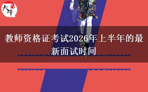 教师资格证考试2026年上半年的最新面试时间