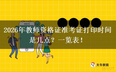 2026年教师资格证准考证打印时间是几点？一览表！
