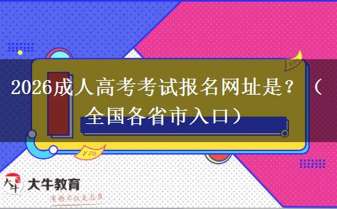 2026成人高考考试报名网址是？（全国各省市入口）