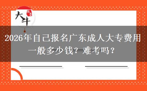 2026年自己报名广东成人大专费用一般多少钱？难考吗？