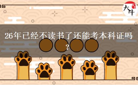 26年已经不读书了还能考本科证吗？