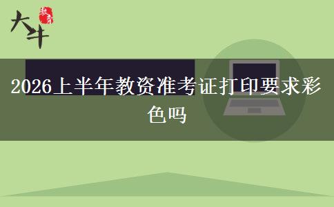 2026上半年教资准考证打印要求彩色吗