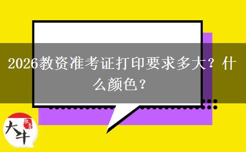 2026教资准考证打印要求多大？什么颜色？
