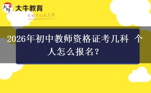2026年初中教师资格证考几科 个人怎么报名？