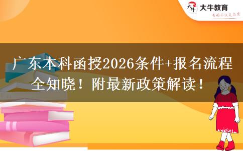 广东本科函授2026条件+报名流程全知晓！附最新政策解读！