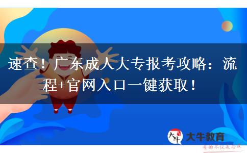 速查！广东成人大专报考攻略：流程+官网入口一键获取！
