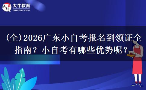 (全)2026广东小自考报名到领证全指南？小自考有哪些优势呢？