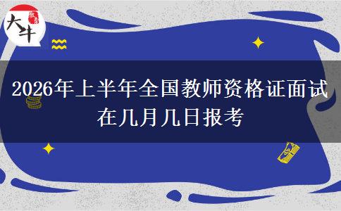 2026年上半年全国教师资格证面试在几月几日报考
