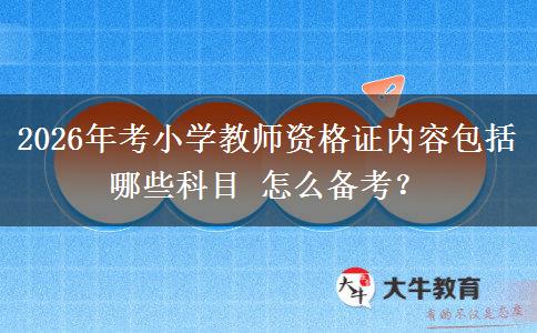 2026年考小学教师资格证内容包括哪些科目 怎么备考？
