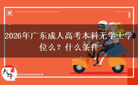 2026年广东成人高考本科无学士学位么？什么条件