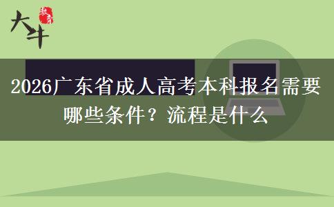 2026广东省成人高考本科报名需要哪些条件？流程是什么