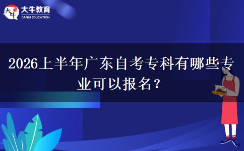 2026上半年广东自考专科有哪些专业可以报名？