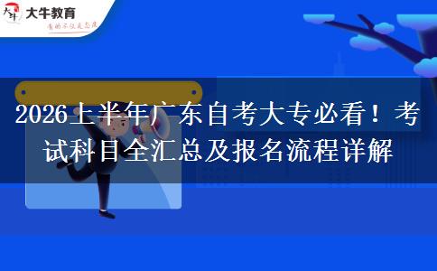 2026上半年广东自考大专必看！考试科目全汇总及报名流程详解