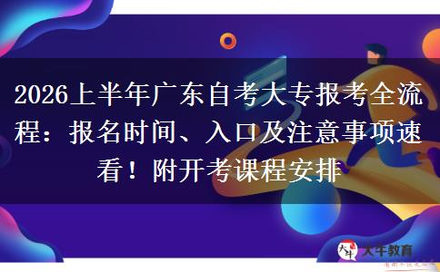 2026上半年广东自考大专报考全流程：报名时间、入口及注意事项速看！附开考课程安排