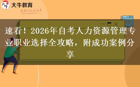 速看！2026年自考人力资源管理专业职业选择全攻略，附成功案例分享