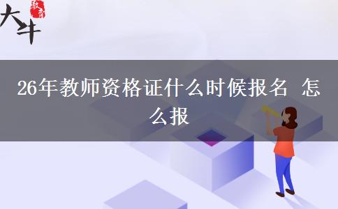 26年教师资格证什么时候报名 怎么报