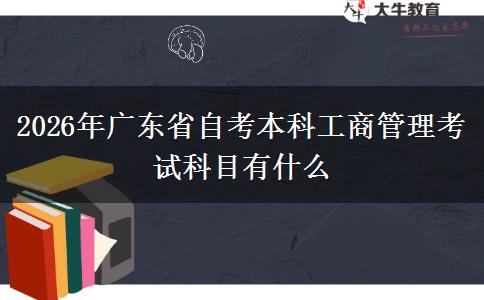 2026年广东省自考本科工商管理考试科目有什么