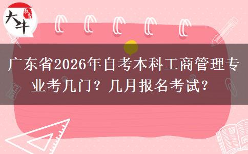 广东省2026年自考本科工商管理专业考几门？几月报名考试？