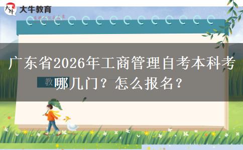 广东省2026年工商管理自考本科考哪几门？怎么报名？