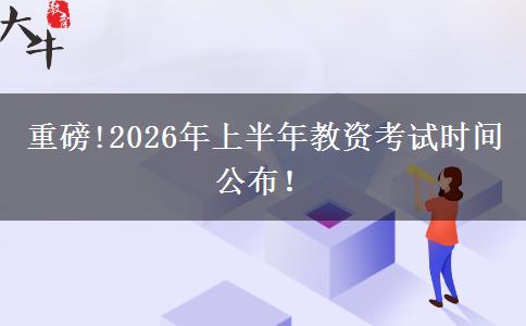 重磅!2026年上半年教资考试时间公布！
