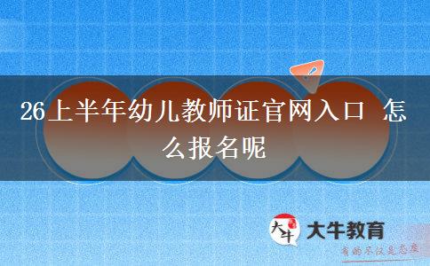26上半年幼儿教师证官网入口 怎么报名呢