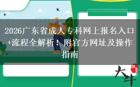 2026广东省成人专科网上报名入口+流程全解析！附官方网址及操作指南