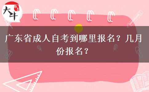 广东省成人自考到哪里报名？几月份报名？