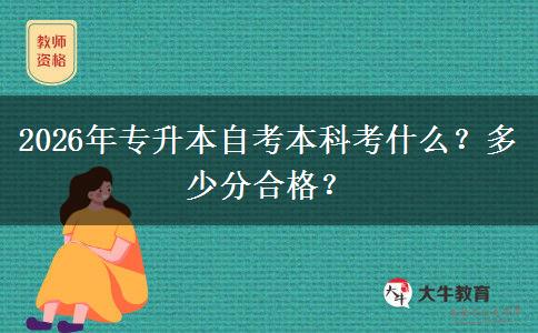 2026年专升本自考本科考什么？多少分合格？