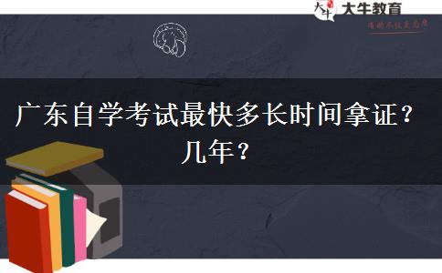 广东自学考试最快多长时间拿证？几年？