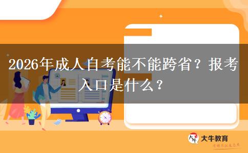 2026年成人自考能不能跨省？报考入口是什么？
