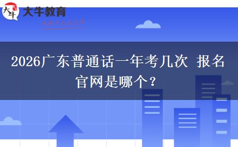 2026广东普通话一年考几次 报名官网是哪个？