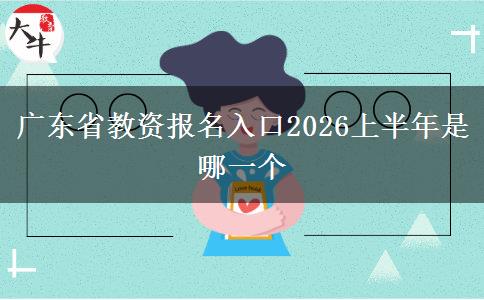 广东省教资报名入口2026上半年是哪一个