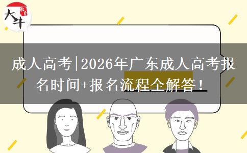 成人高考|2026年广东成人高考报名时间+报名流程全解答！
