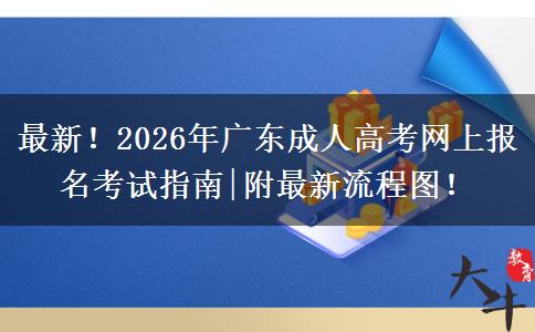最新！2026年广东成人高考网上报名考试指南|附最新流程图！