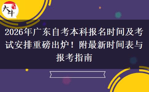 2026年广东自考本科报名时间及考试安排重磅出炉！附最新时间表与报考指南