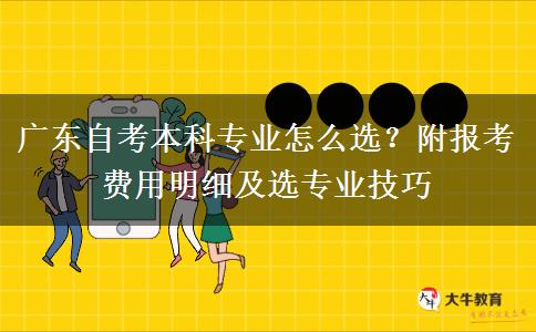 广东自考本科专业怎么选？附报考费用明细及选专业技巧