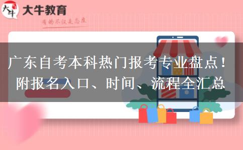 广东自考本科热门报考专业盘点！附报名入口、时间、流程全汇总