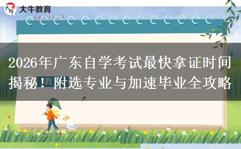 2026年广东自学考试最快拿证时间揭秘！附选专业与加速毕业全攻略