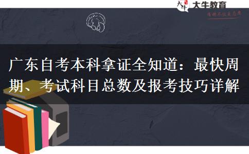 广东自考本科拿证全知道：最快周期、考试科目总数及报考技巧详解