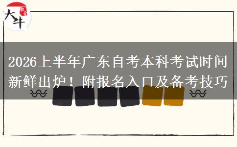 2026上半年广东自考本科考试时间新鲜出炉！附报名入口及备考技巧