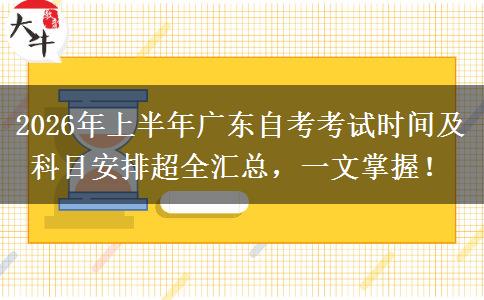 2026年上半年广东自考考试时间及科目安排超全汇总，一文掌握！