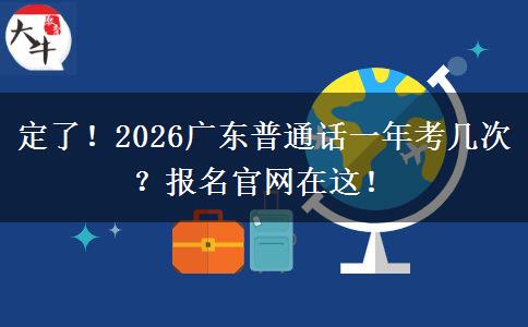 定了！2026广东普通话一年考几次？报名官网在这！