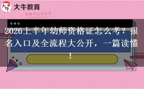 2026上半年幼师资格证怎么考？报名入口及全流程大公开，一篇读懂！